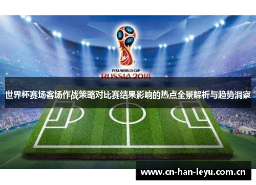 世界杯赛场客场作战策略对比赛结果影响的热点全景解析与趋势洞察