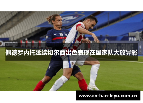 佩德罗内托延续切尔西出色表现在国家队大放异彩