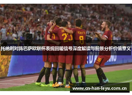 托纳利对阵巴萨欧联杯表现回暖信号深度解读与前景分析价值意义