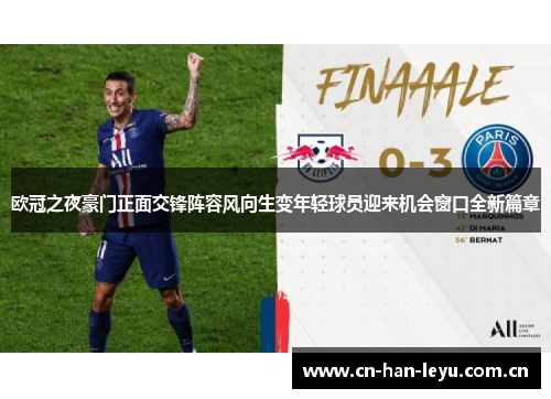 欧冠之夜豪门正面交锋阵容风向生变年轻球员迎来机会窗口全新篇章